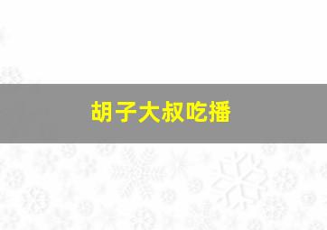 胡子大叔吃播