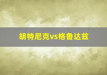 胡特尼克vs格鲁达兹