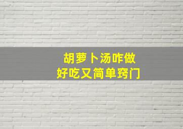 胡萝卜汤咋做好吃又简单窍门