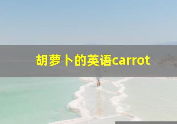 胡萝卜的英语carrot