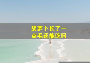 胡萝卜长了一点毛还能吃吗