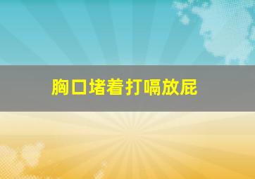 胸口堵着打嗝放屁