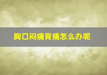 胸口闷痛背痛怎么办呢