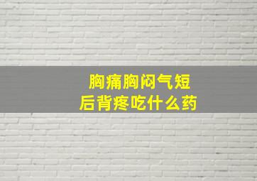 胸痛胸闷气短后背疼吃什么药