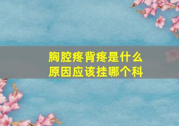 胸腔疼背疼是什么原因应该挂哪个科