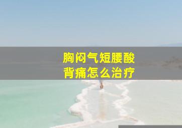 胸闷气短腰酸背痛怎么治疗