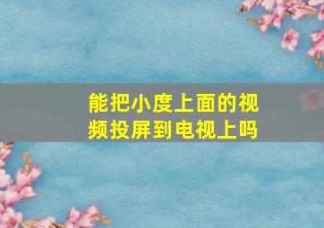 能把小度上面的视频投屏到电视上吗