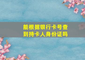 能根据银行卡号查到持卡人身份证吗