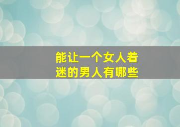 能让一个女人着迷的男人有哪些