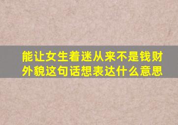 能让女生着迷从来不是钱财外貌这句话想表达什么意思