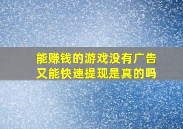 能赚钱的游戏没有广告又能快速提现是真的吗