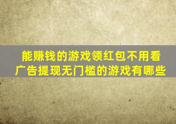 能赚钱的游戏领红包不用看广告提现无门槛的游戏有哪些