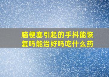 脑梗塞引起的手抖能恢复吗能治好吗吃什么药