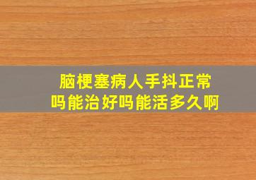 脑梗塞病人手抖正常吗能治好吗能活多久啊