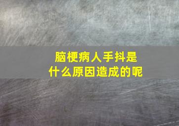 脑梗病人手抖是什么原因造成的呢