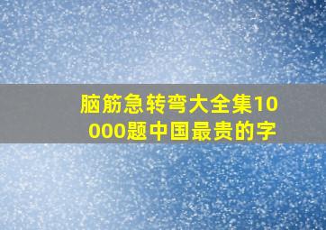 脑筋急转弯大全集10000题中国最贵的字