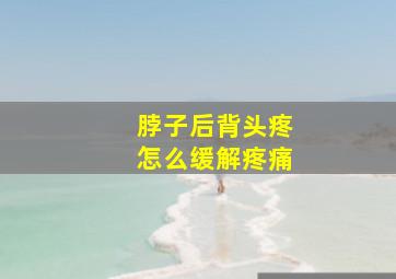 脖子后背头疼怎么缓解疼痛