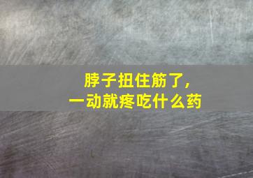 脖子扭住筋了,一动就疼吃什么药