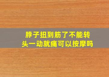 脖子扭到筋了不能转头一动就痛可以按摩吗