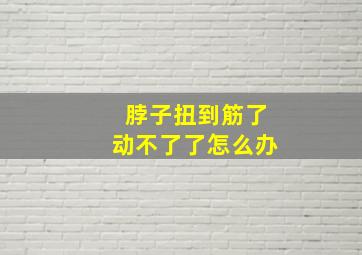 脖子扭到筋了动不了了怎么办