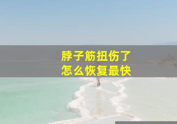 脖子筋扭伤了怎么恢复最快