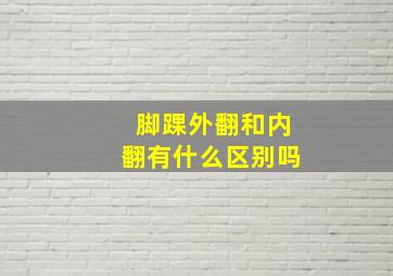 脚踝外翻和内翻有什么区别吗