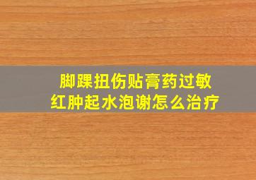 脚踝扭伤贴膏药过敏红肿起水泡谢怎么治疗