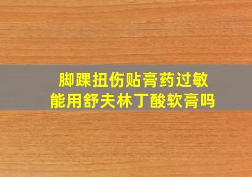 脚踝扭伤贴膏药过敏能用舒夫林丁酸软膏吗