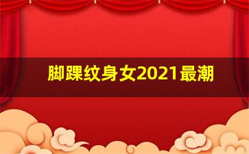 脚踝纹身女2021最潮