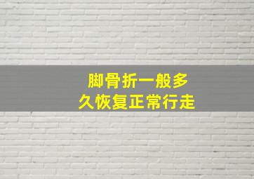 脚骨折一般多久恢复正常行走