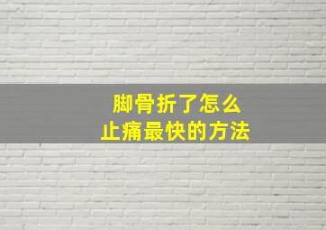 脚骨折了怎么止痛最快的方法