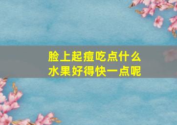 脸上起痘吃点什么水果好得快一点呢