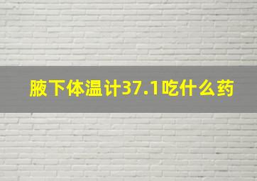 腋下体温计37.1吃什么药