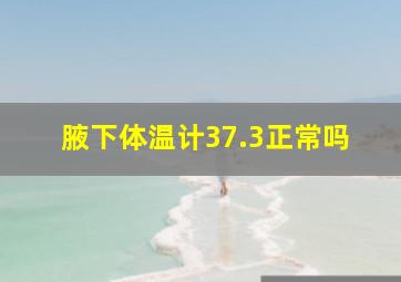 腋下体温计37.3正常吗