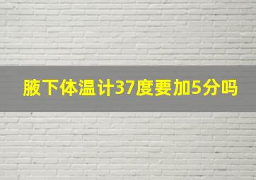 腋下体温计37度要加5分吗