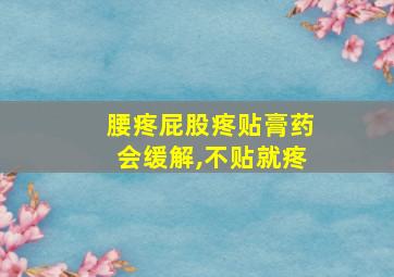 腰疼屁股疼贴膏药会缓解,不贴就疼