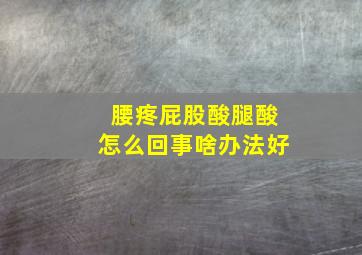 腰疼屁股酸腿酸怎么回事啥办法好