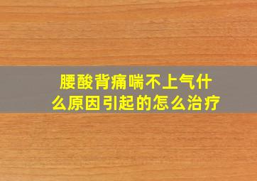 腰酸背痛喘不上气什么原因引起的怎么治疗