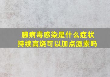 腺病毒感染是什么症状持续高烧可以加点激素吗