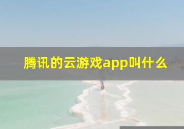 腾讯的云游戏app叫什么