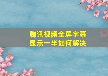 腾讯视频全屏字幕显示一半如何解决