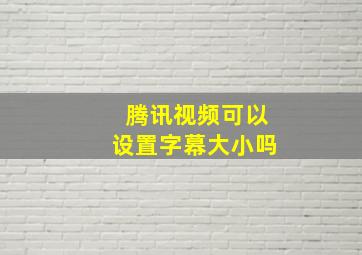 腾讯视频可以设置字幕大小吗