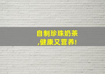 自制珍珠奶茶,健康又营养!