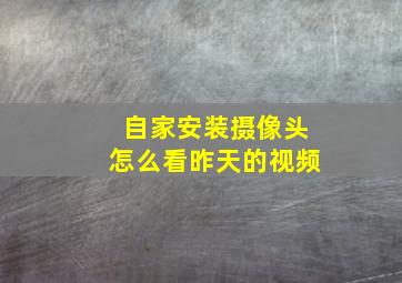 自家安装摄像头怎么看昨天的视频