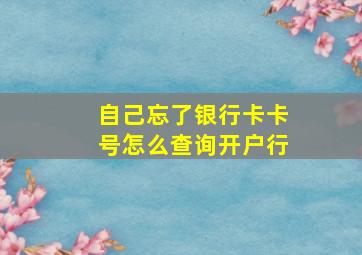 自己忘了银行卡卡号怎么查询开户行