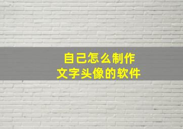 自己怎么制作文字头像的软件