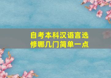 自考本科汉语言选修哪几门简单一点