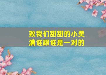 致我们甜甜的小美满谁跟谁是一对的