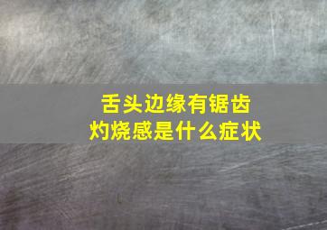 舌头边缘有锯齿灼烧感是什么症状