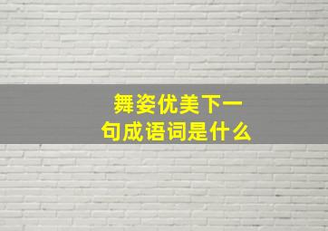 舞姿优美下一句成语词是什么